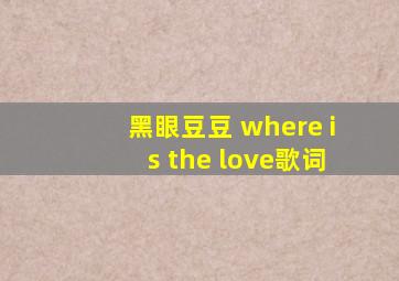 黑眼豆豆 where is the love歌词